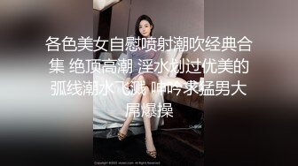 各色美女自慰喷射潮吹经典合集 绝顶高潮 淫水划过优美的弧线潮水飞溅 呻吟求猛男大屌爆操