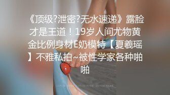 《顶级?泄密?无水速递》露脸才是王道！19岁人间尤物黄金比例身材E奶模特【夏羲瑶】不雅私拍~被性学家各种啪啪