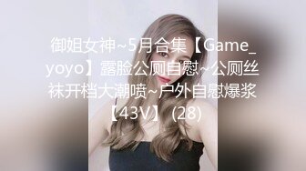 御姐女神~5月合集【Game_yoyo】露脸公厕自慰~公厕丝袜开档大潮喷~户外自慰爆浆【43V】 (28)