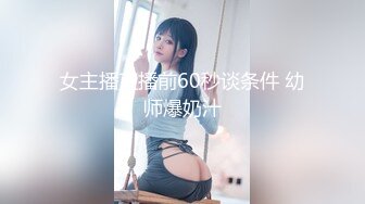 女主播直播前60秒谈条件 幼师爆奶汁