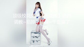 顶级校花女神【无花果】道具调教~掐脖子狂操~干血崩了！ (2)