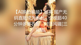 【AI换脸视频】杨幂 国产无码直播成为炮台，全程超40分钟多套衣服，对话风骚[三完结]