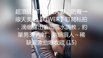 超頂級NTR綠帽人妻，肥臀一線天美鮑【QWER】訂閱私拍，滴蠟露出紫薇噴水調教，約單男3P內射，刷鍋狠人～稀缺資源勁爆收藏 (15)