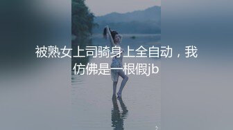 被熟女上司骑身上全自动，我仿佛是一根假jb