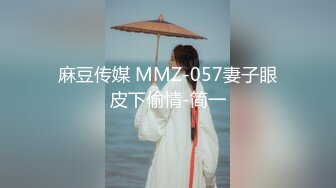 麻豆传媒 MMZ-057妻子眼皮下偷情-简一