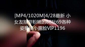 [MP4/1020M]4/28最新 小女友掰开粉嫩的BB玩69各种姿势操小露脸VIP1196